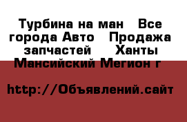 Турбина на ман - Все города Авто » Продажа запчастей   . Ханты-Мансийский,Мегион г.